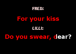 FRED?

For your kiss

mm
Do you swear, dear?