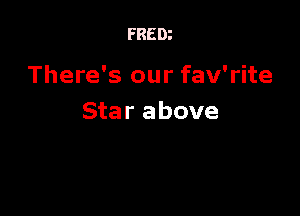 FRED?

There's our fav'rite

Star above