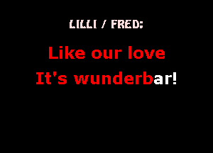 LlLLl I FREDi

Like our love

It's wunderbar!