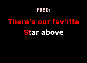 FRED?

There's our fav'rite

Star above