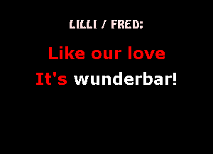 LlLLl I FREDi

Like our love

It's wunderbar!