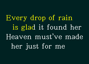 Every drop of rain
is glad it found her
Heaven musfve made
her just for me

Q
