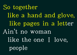80 together
like a hand and glove,
like pages in a letter
Ainit no woman
like the one I love,
people