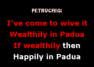 PETRUCHlm

I've come to wive it

Wealthily in Padua
If wealthily then
Happily in Padua