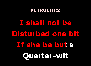 PETRUCHIOe

I shall not be

Disturbed one bit
If she be but a
Quarter-wit