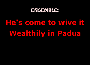 ENSEMBLE

He's come to wive it

Wealthily in Padua
