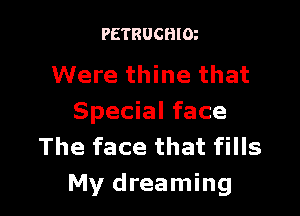 PETRUCHIOz

Were thine that

Special face
The face that fills
My dreaming