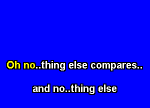 Oh no..thing else compares..

and no..thing else