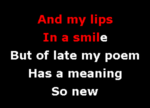 And my lips
In a smile

But of late my poem
Has a meaning
80 new