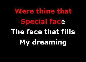 Were thine that
Special face

The face that fills
My dreaming