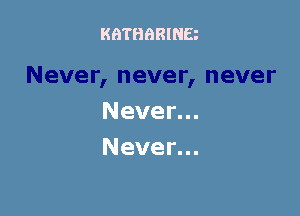 KATHQRINB

Never...
Never...