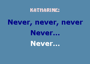 KATHQRINB

Never...
