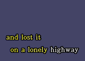 and lost it

on a lonely highway