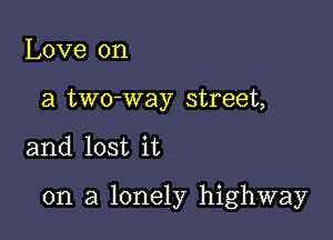 Love on
a two-way street,

and lost it

on a lonely highway