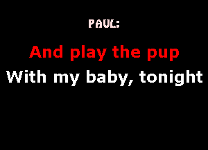 PBUU

And play the pup

With my baby, tonight