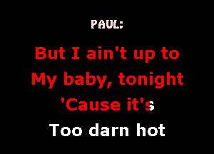 PBUU

But I ain't up to

My baby, tonight
'Cause it's
Too darn hot