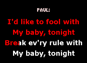 PBUU

I'd like to fool with

My baby, tonight
Break ev'ry rule with
My baby, tonight