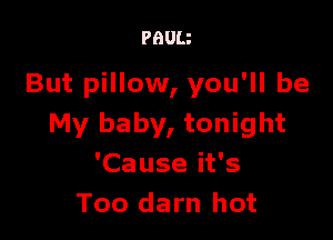 PBUU

But pillow, you'll be

My baby, tonight
'Cause it's
Too darn hot