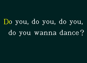 Do you, do you, do you,

do you wanna dance?