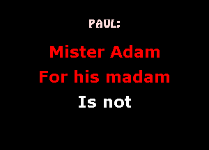 PBUIJ

Mister Adam

For his madam
Is not