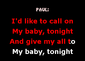 PBUU

I'd like to call on

My baby, tonight
And give my all to
My baby, tonight