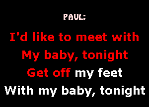 PHUIJ

I'd like to meet with
My baby, tonight
Get off my feet
With my baby, tonight