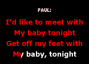 PHUIJ

I'd like to meet with
My baby tonight
Get off my feet with
My baby, tonight