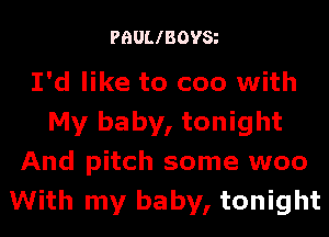 PHULIBOVS

I'd like to coo with
My baby, tonight
And pitch some woo
With my baby, tonight