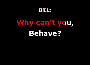 BlLLi

Why can't you,

Behave?