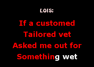 LOISt

If a customed

Tailored vet
Asked me out for
Something wet