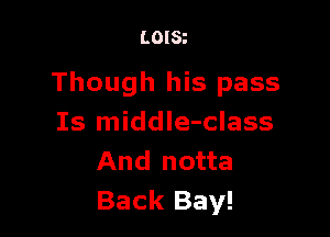 LOISt

Though his pass

Is middIe-class
And notta
Back Bay!