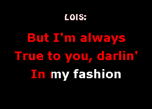 LOISt

But I'm always

True to you, darlin'
In my fashion