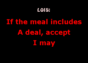 LOISt

If the meal includes

A deal, accept
I may