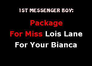 IST MESSENGER BOW

Package

For Miss Lois Lane
For Your Bianca
