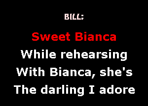 BIHJ

Sweet Bianca
While rehearsing
With Bianca, she's

The darling I adore l