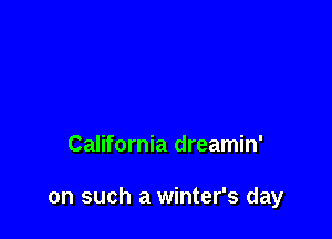 California dreamin'

on such a winter's day