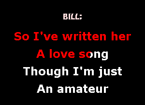 BlLLi

So I've written her

A love song
Though I'm just
An amateur