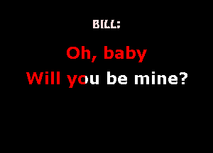 BILU

Oh, baby

Will you be mine?