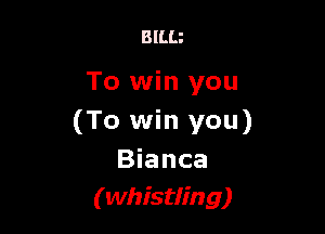 BlLLz

To win you

(To win you)
Bianca
(whistling)