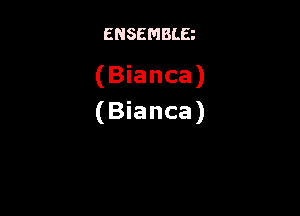 ENSEMBLE

(Bianca)

(Bianca)