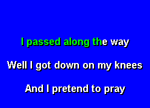 I passed along the way

Well I got down on my knees

And I pretend to pray