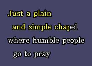 Just a plain

and simple chapel

where humble people

go to pray