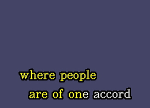 Where people

are of one accord