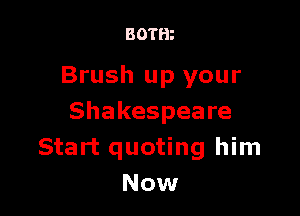 BOTH?

Brush up your

Shakespeare
Start quoting him
Now