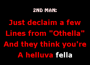 2ND mam

Just declaim a few
Lines from Othella
And they think you're
A helluva fella