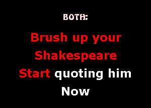 BOTH?

Brush up your

Shakespeare
Start quoting him
Now