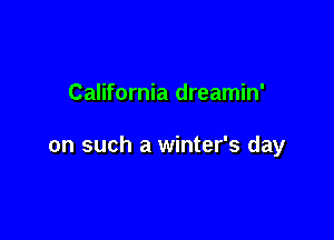 California dreamin'

on such a winter's day
