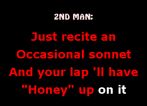 2ND mam

Just recite an

Occasional sonnet
And your lap 'II have
Honey up on it