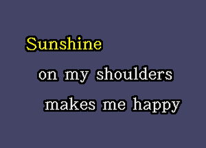 Sunshine

on my shoulders

makes me happy