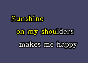 Sunshine

on my shoulders

makes me happy